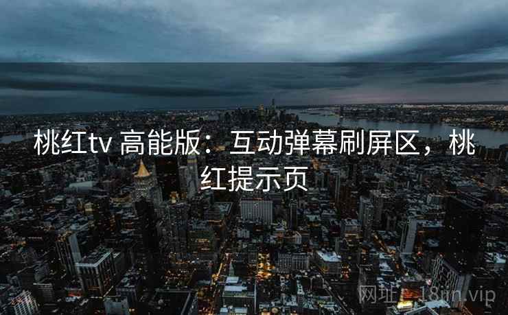 桃红tv 高能版:互动弹幕刷屏区,桃红提示页 桃红tv 高能版:互动弹幕刷屏区,桃红提示页