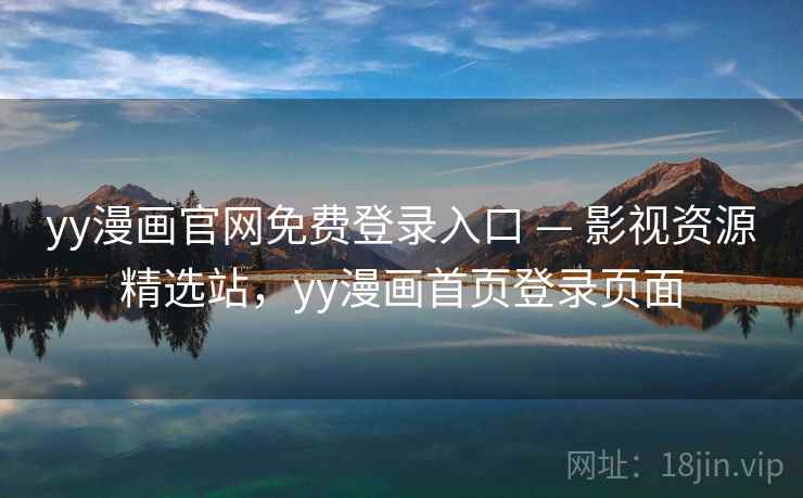 yy漫画官网免费登录入口 — 影视资源精选站，yy漫画首页登录页面
