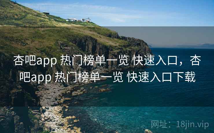 杏吧app 热门榜单一览 快速入口,杏吧app 热门榜单一览 快速入口下载 杏吧app 热门榜单一览 快速入口,杏吧app 热门榜单一览 快速入口下载