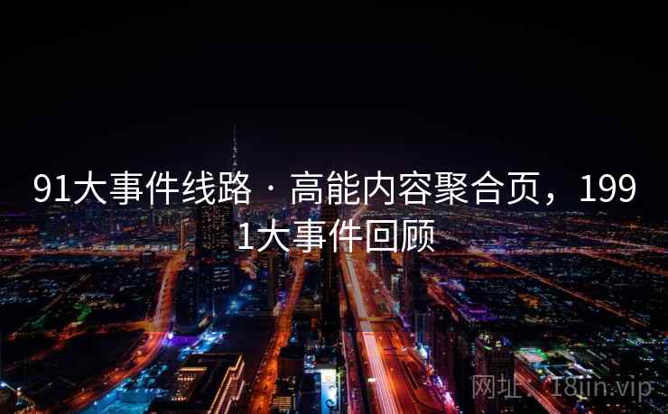 91大事件线路 · 高能内容聚合页,1991大事件回顾 91大事件线路 · 高能内容聚合页,1991大事件回顾