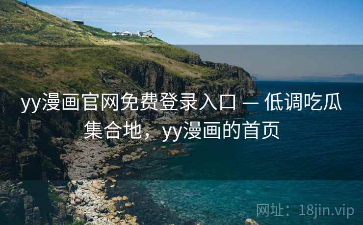 yy漫画官网免费登录入口 — 低调吃瓜集合地，yy漫画的首页