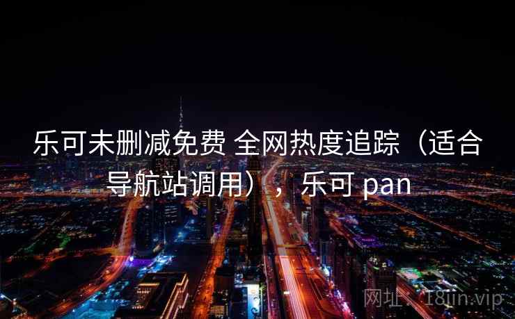 乐可未删减免费 全网热度追踪（适合导航站调用），乐可 pan