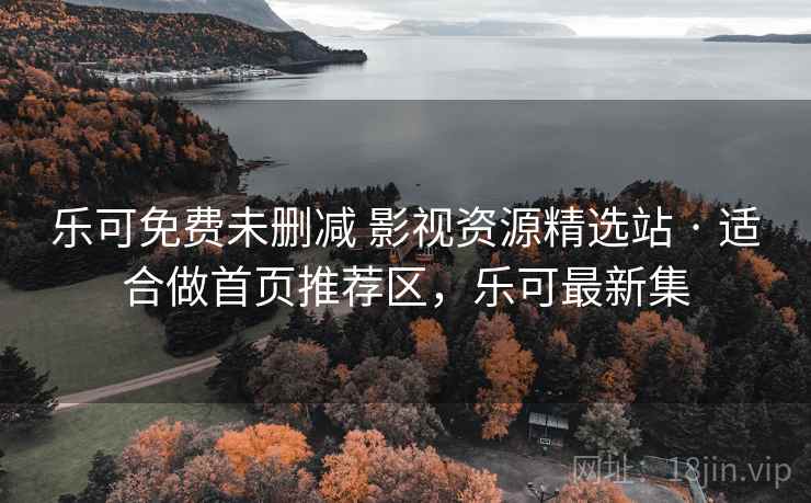 乐可免费未删减 影视资源精选站 · 适合做首页推荐区，乐可最新集
