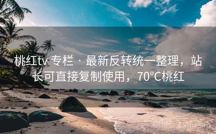 桃红tv 专栏 · 最新反转统一整理，站长可直接复制使用，70℃桃红