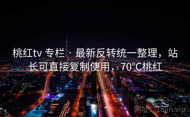 桃红tv 专栏 · 最新反转统一整理，站长可直接复制使用，70℃桃红