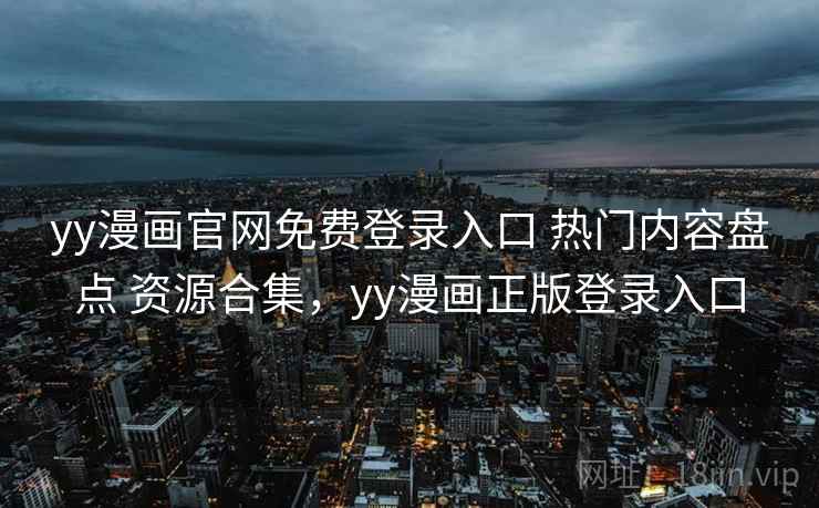 yy漫画官网免费登录入口 热门内容盘点 资源合集，yy漫画正版登录入口