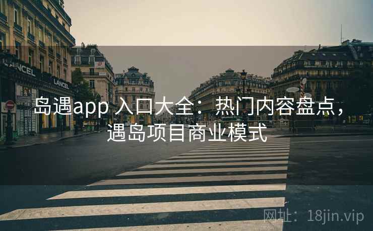 岛遇app 入口大全：热门内容盘点，遇岛项目商业模式
