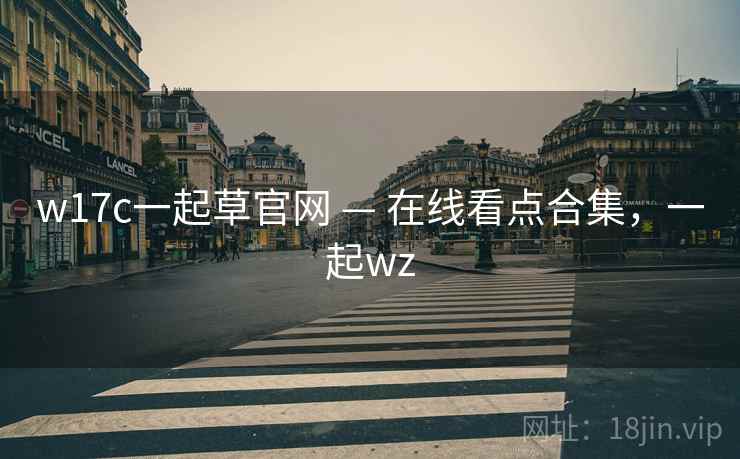 w17c一起草官网 — 在线看点合集，一起wz