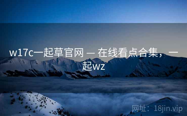 w17c一起草官网 — 在线看点合集，一起wz