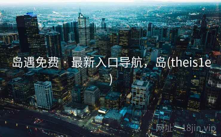 岛遇免费 · 最新入口导航，岛(theis1e)