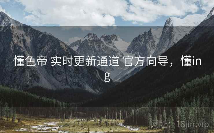 懂色帝 实时更新通道 官方向导，懂ing