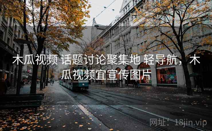 木瓜视频 话题讨论聚集地 轻导航，木瓜视频宜宣传图片