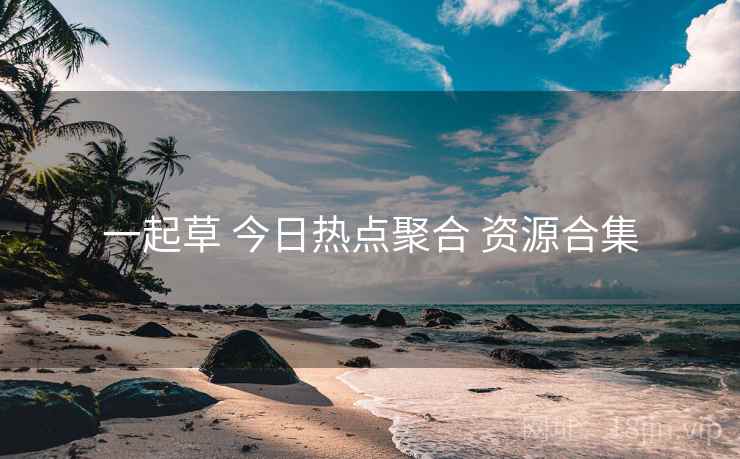 一起草 今日热点聚合 资源合集