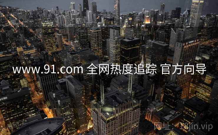 www.91.com 全网热度追踪 官方向导