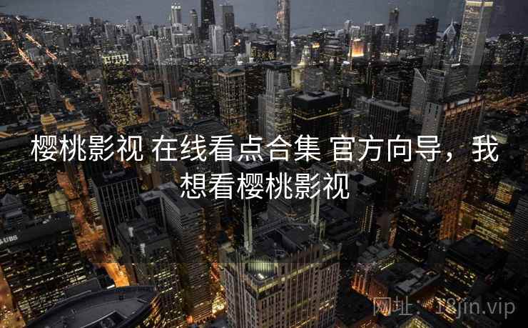 樱桃影视 在线看点合集 官方向导，我想看樱桃影视