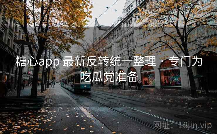 糖心app 最新反转统一整理 · 专门为吃瓜党准备