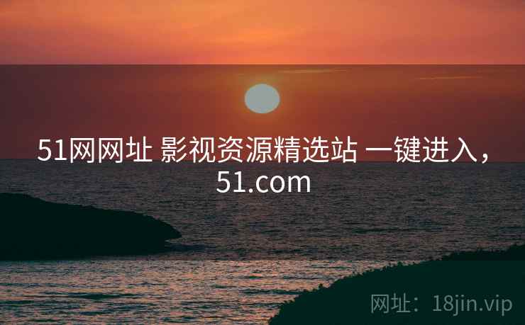 51网网址 影视资源精选站 一键进入，51.com