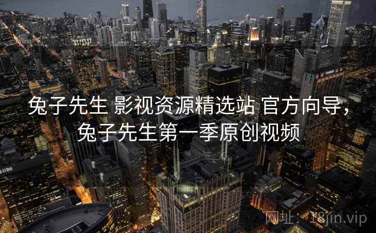 兔子先生 影视资源精选站 官方向导,兔子先生第一季原创视频 兔子先生 影视资源精选站 官方向导,兔子先生第一季原创视频