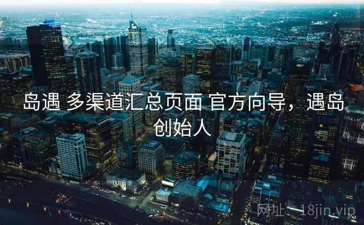 岛遇 多渠道汇总页面 官方向导，遇岛创始人