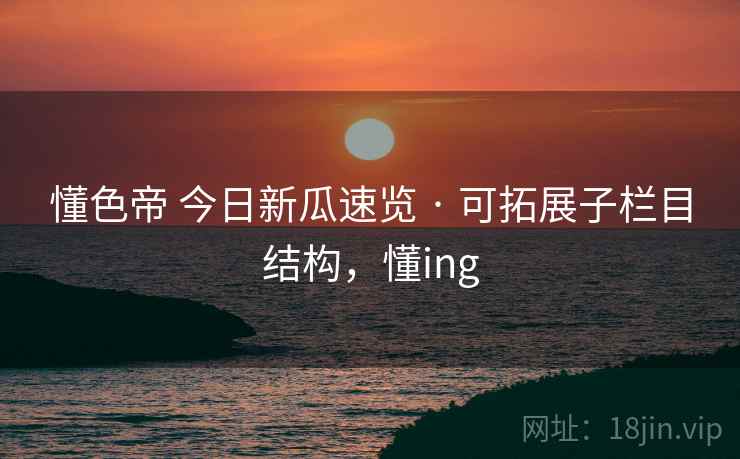 懂色帝 今日新瓜速览 · 可拓展子栏目结构，懂ing