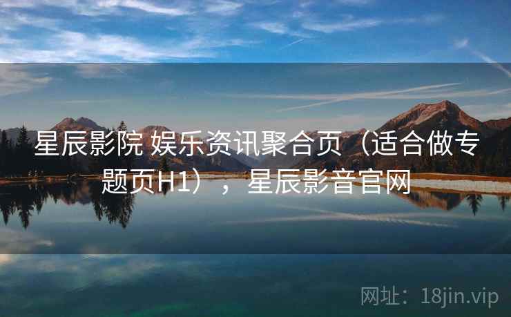 星辰影院 娱乐资讯聚合页(适合做专题页H1),星辰影音官网 星辰影院 娱乐资讯聚合页(适合做专题页H1),星辰影音官网