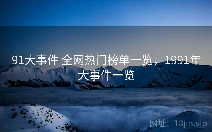 91大事件 全网热门榜单一览，1991年大事件一览
