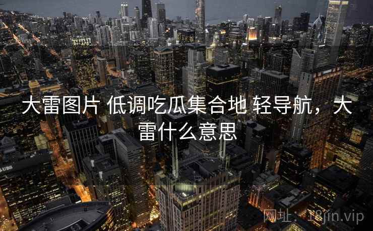 大雷图片 低调吃瓜集合地 轻导航，大雷什么意思