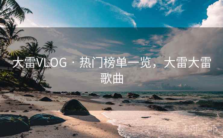 大雷VLOG · 热门榜单一览，大雷大雷歌曲