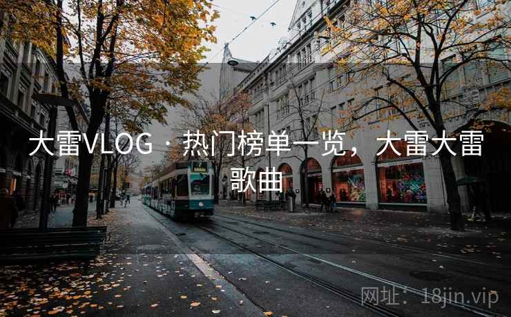 大雷VLOG · 热门榜单一览，大雷大雷歌曲