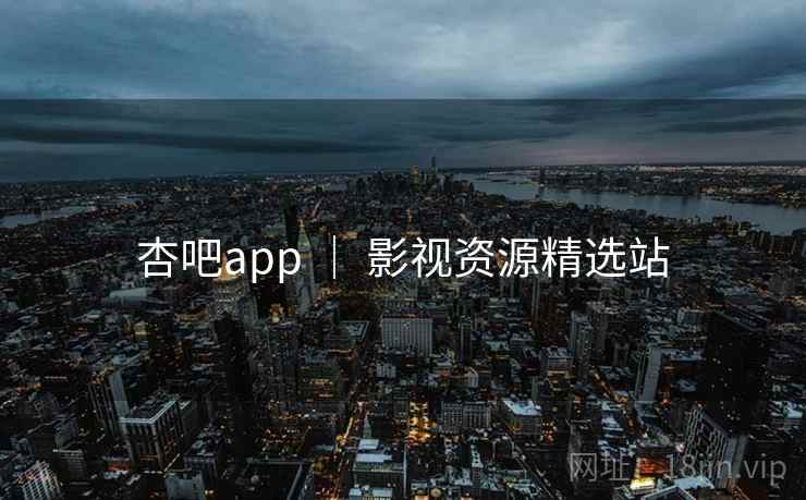 杏吧app ｜ 影视资源精选站