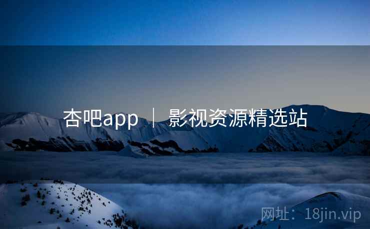 杏吧app ｜ 影视资源精选站