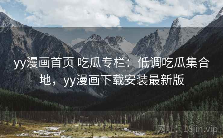 yy漫画首页 吃瓜专栏：低调吃瓜集合地，yy漫画下载安装最新版