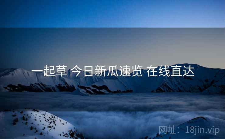 一起草 今日新瓜速览 在线直达