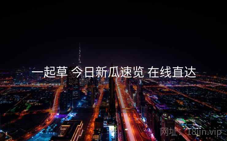 一起草 今日新瓜速览 在线直达