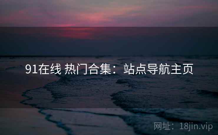 91在线 热门合集：站点导航主页