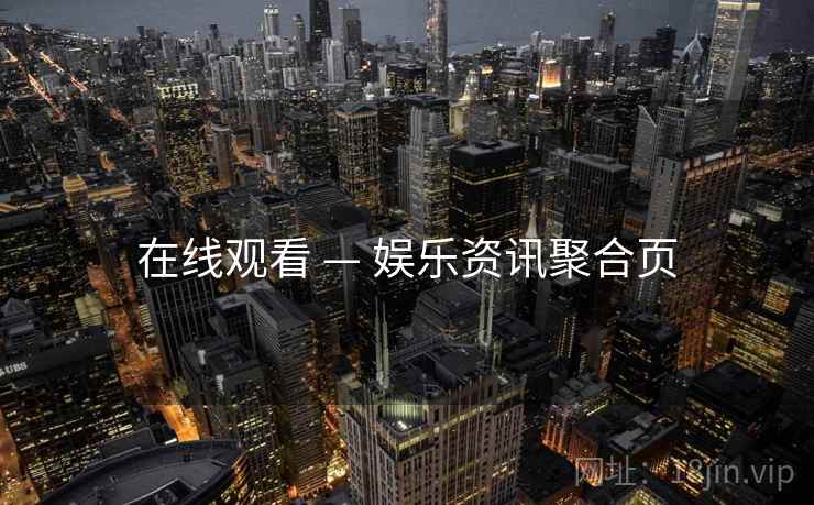 在线观看 — 娱乐资讯聚合页