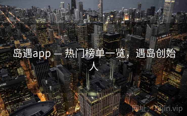 岛遇app — 热门榜单一览，遇岛创始人