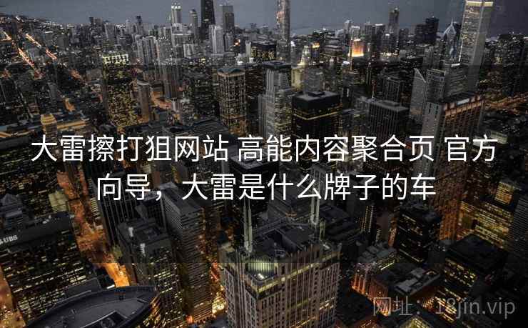 大雷擦打狙网站 高能内容聚合页 官方向导，大雷是什么牌子的车