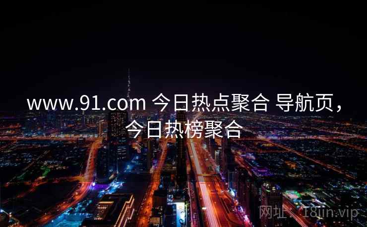 www.91.com 今日热点聚合 导航页，今日热榜聚合