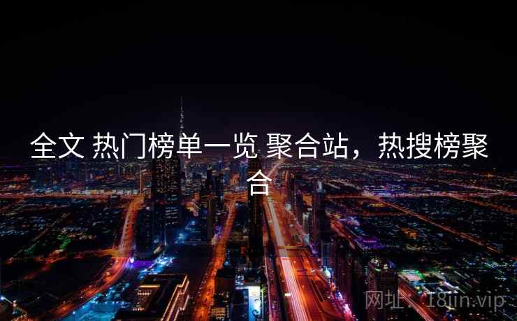 全文 热门榜单一览 聚合站，热搜榜聚合