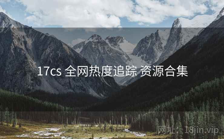 17cs 全网热度追踪 资源合集