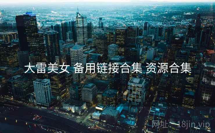 大雷美女 备用链接合集 资源合集