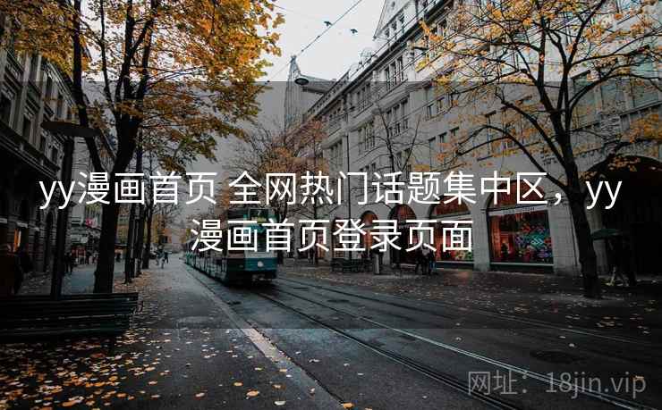 yy漫画首页 全网热门话题集中区，yy漫画首页登录页面