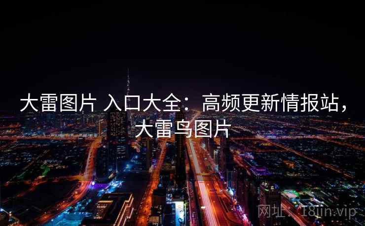 大雷图片 入口大全：高频更新情报站，大雷鸟图片