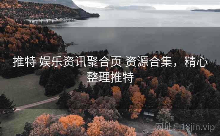 推特 娱乐资讯聚合页 资源合集，精心整理推特