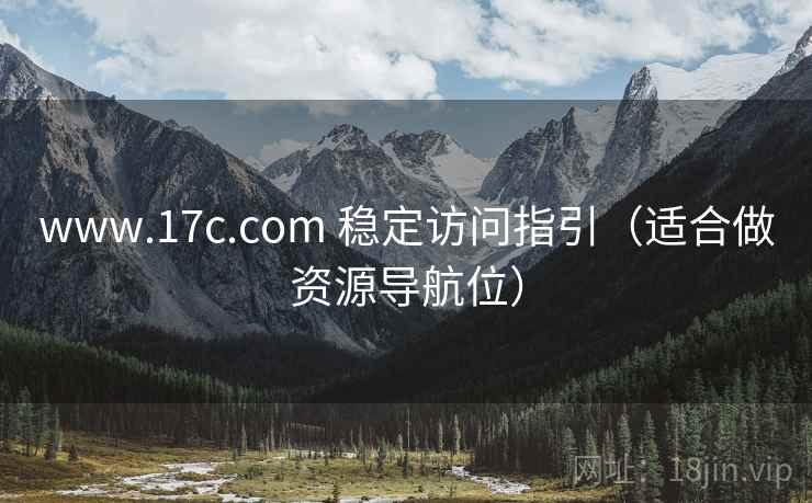 www.17c.com 稳定访问指引（适合做资源导航位）