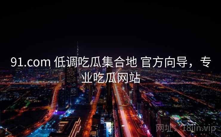 91.com 低调吃瓜集合地 官方向导，专业吃瓜网站