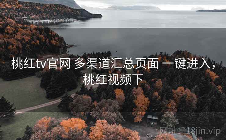 桃红tv官网 多渠道汇总页面 一键进入,桃红视频下 桃红tv官网 多渠道汇总页面 一键进入,桃红视频下