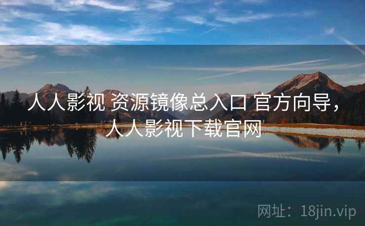 人人影视 资源镜像总入口 官方向导，人人影视下载官网
