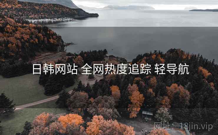 日韩网站 全网热度追踪 轻导航